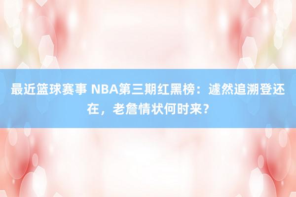 最近篮球赛事 NBA第三期红黑榜：遽然追溯登还在，老詹情状何时来？