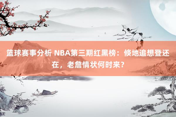 篮球赛事分析 NBA第三期红黑榜：倏地追想登还在，老詹情状何时来？