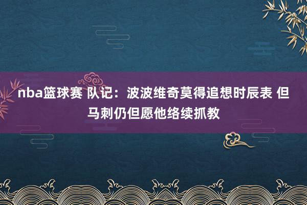 nba篮球赛 队记：波波维奇莫得追想时辰表 但马刺仍但愿他络续抓教