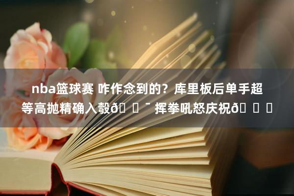 nba篮球赛 咋作念到的？库里板后单手超等高抛精确入彀🎯 挥拳吼怒庆祝😝