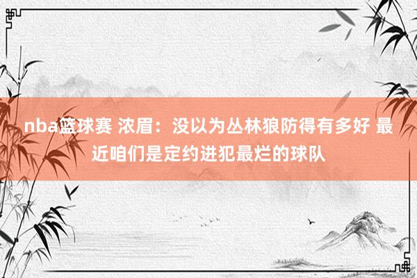 nba篮球赛 浓眉：没以为丛林狼防得有多好 最近咱们是定约进犯最烂的球队