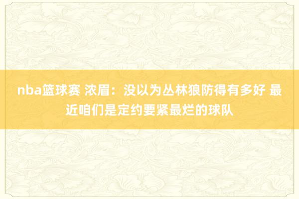 nba篮球赛 浓眉：没以为丛林狼防得有多好 最近咱们是定约要紧最烂的球队