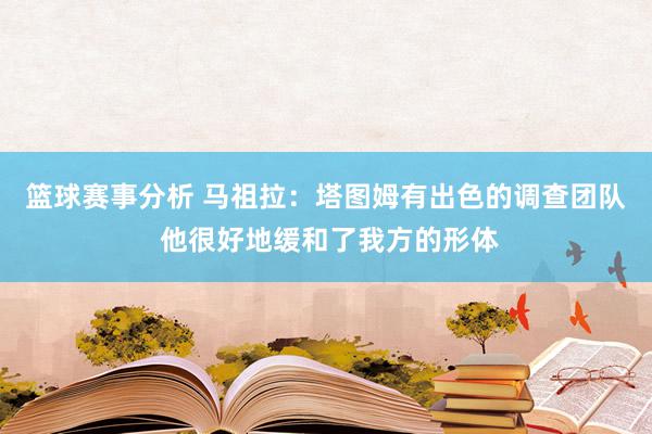 篮球赛事分析 马祖拉：塔图姆有出色的调查团队 他很好地缓和了我方的形体