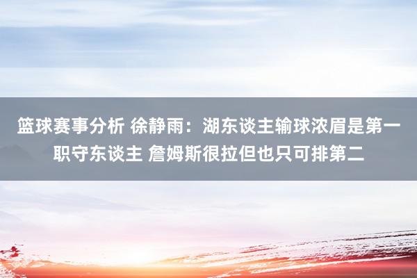 篮球赛事分析 徐静雨：湖东谈主输球浓眉是第一职守东谈主 詹姆斯很拉但也只可排第二