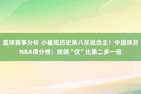 篮球赛事分析 小崔成历史第八东说念主！中国球员NBA得分榜：姚明“仅”比第二多一倍