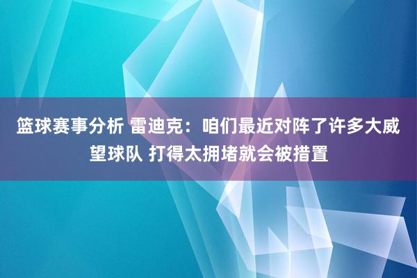 篮球赛事分析 雷迪克：咱们最近对阵了许多大威望球队 打得太拥堵就会被措置