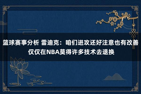 篮球赛事分析 雷迪克：咱们进攻还好注意也有改善 仅仅在NBA莫得许多技术去退换