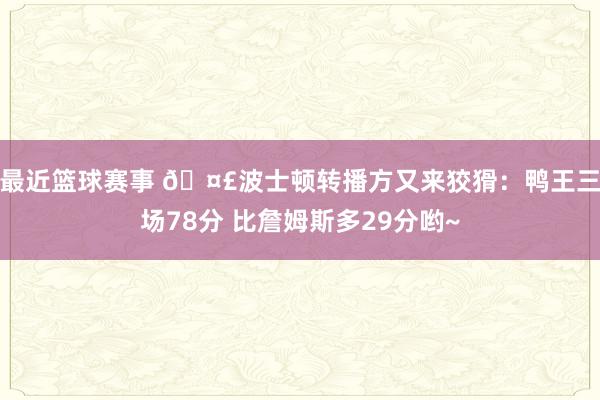 最近篮球赛事 🤣波士顿转播方又来狡猾：鸭王三场78分 比詹姆斯多29分哟~