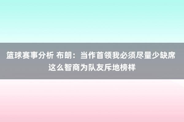 篮球赛事分析 布朗：当作首领我必须尽量少缺席 这么智商为队友斥地榜样