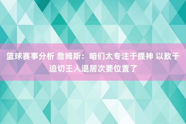 篮球赛事分析 詹姆斯：咱们太专注于提神 以致于迫切王人退居次要位置了