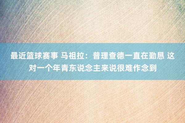 最近篮球赛事 马祖拉：普理查德一直在勤恳 这对一个年青东说念主来说很难作念到