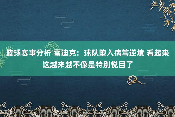 篮球赛事分析 雷迪克：球队堕入病笃逆境 看起来这越来越不像是特别悦目了