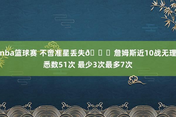 nba篮球赛 不啻准星丢失🙄詹姆斯近10战无理悉数51次 最少3次最多7次