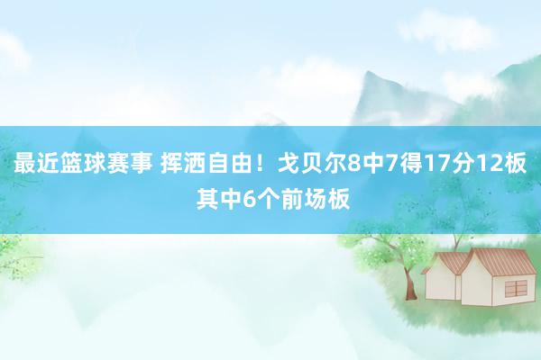 最近篮球赛事 挥洒自由！戈贝尔8中7得17分12板 其中6个前场板