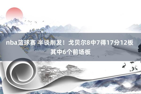 nba篮球赛 半谈削发！戈贝尔8中7得17分12板 其中6个前场板