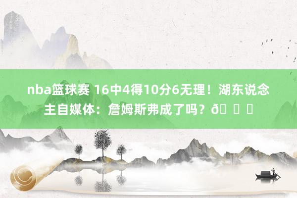 nba篮球赛 16中4得10分6无理！湖东说念主自媒体：詹姆斯弗成了吗？💔