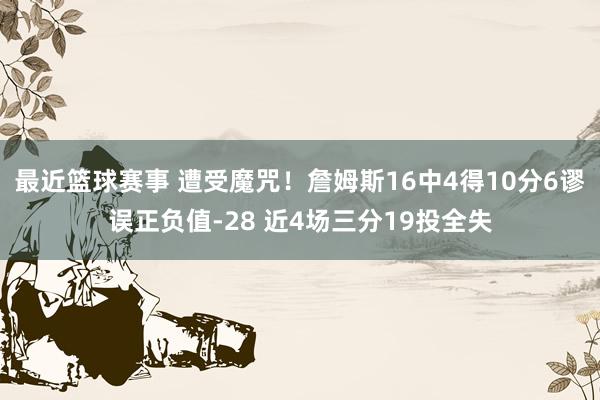 最近篮球赛事 遭受魔咒！詹姆斯16中4得10分6谬误正负值-28 近4场三分19投全失