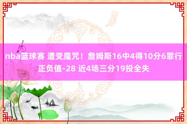 nba篮球赛 遭受魔咒！詹姆斯16中4得10分6罪行正负值-28 近4场三分19投全失