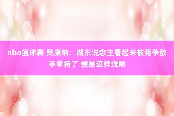 nba篮球赛 奥康纳：湖东说念主看起来被竞争敌手拿持了 便是这样浅陋