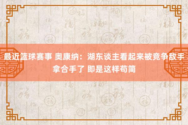 最近篮球赛事 奥康纳：湖东谈主看起来被竞争敌手拿合手了 即是这样苟简