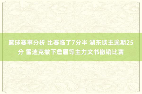 篮球赛事分析 比赛临了7分半 湖东谈主逾期25分 雷迪克撤下詹眉等主力文书撤销比赛