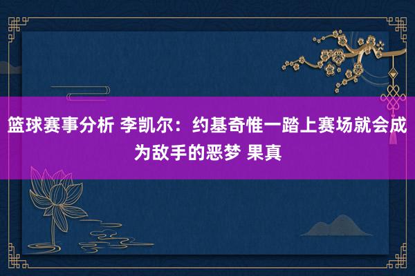 篮球赛事分析 李凯尔：约基奇惟一踏上赛场就会成为敌手的恶梦 果真