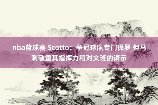 nba篮球赛 Scotto：争冠球队专门保罗 但马刺敬重其指挥力和对文班的请示