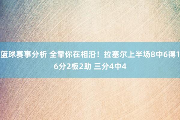 篮球赛事分析 全靠你在相沿！拉塞尔上半场8中6得16分2板2助 三分4中4