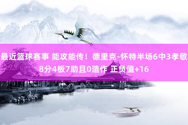 最近篮球赛事 能攻能传！德里克-怀特半场6中3孝敬8分4板7助且0造作 正负值+16