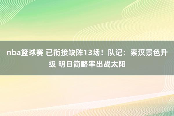 nba篮球赛 已衔接缺阵13场！队记：索汉景色升级 明日简略率出战太阳