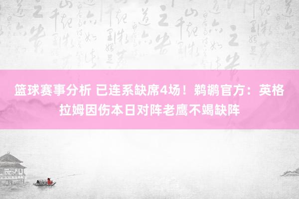 篮球赛事分析 已连系缺席4场！鹈鹕官方：英格拉姆因伤本日对阵老鹰不竭缺阵