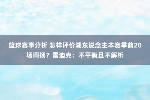 篮球赛事分析 怎样评价湖东说念主本赛季前20场阐扬？雷迪克：不平衡且不解析