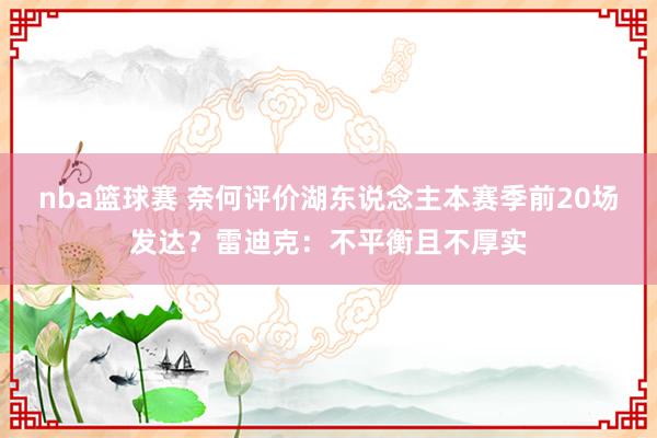 nba篮球赛 奈何评价湖东说念主本赛季前20场发达？雷迪克：不平衡且不厚实