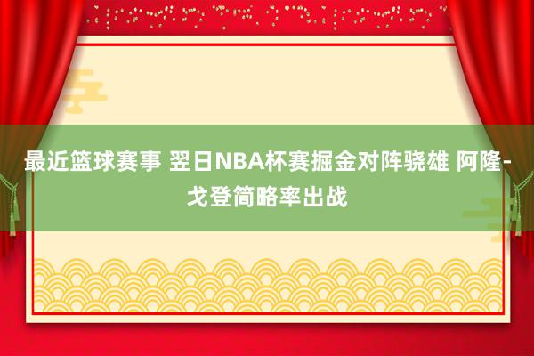 最近篮球赛事 翌日NBA杯赛掘金对阵骁雄 阿隆-戈登简略率出战