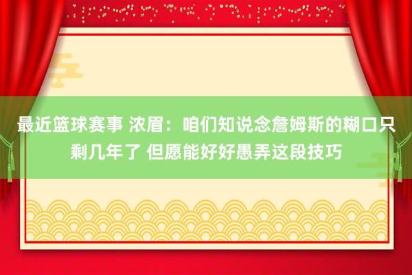 最近篮球赛事 浓眉：咱们知说念詹姆斯的糊口只剩几年了 但愿能好好愚弄这段技巧