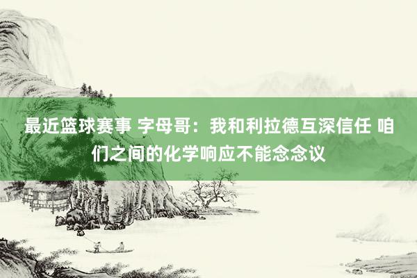 最近篮球赛事 字母哥：我和利拉德互深信任 咱们之间的化学响应不能念念议