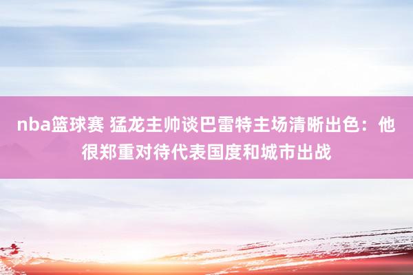 nba篮球赛 猛龙主帅谈巴雷特主场清晰出色：他很郑重对待代表国度和城市出战