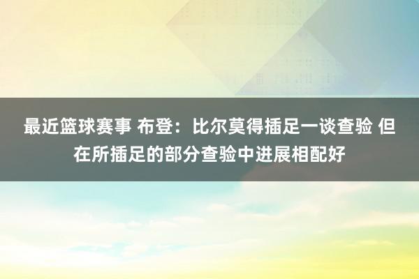 最近篮球赛事 布登：比尔莫得插足一谈查验 但在所插足的部分查验中进展相配好